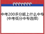 中考200多分能上什么中专(中考低分中专选择)