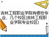 吉林工程职业学院有哪些专业，几个校区(吉林工程职业学院专业校区)