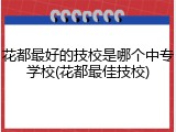 花都最好的技校是哪个中专学校(花都最佳技校)
