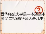西华师范大学是一本还是本科第二批(西华师大是几本)
