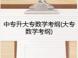 中专升大专数学考纲(大专数学考纲)