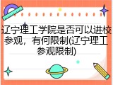 辽宁理工学院是否可以进校参观，有何限制(辽宁理工参观限制)