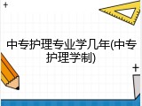 中专护理专业学几年(中专护理学制)