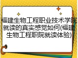 福建生物工程职业技术学院就读的真实感觉如何(福建生物工程职院就读体验)