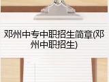 邓州中专中职招生简章(邓州中职招生)