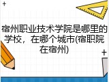 宿州职业技术学院是哪里的学校，在哪个城市(宿职院在宿州)