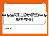 中专生可以报考哪些(中专报考专业)