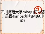 四川师范大学mba如何申请，是否有mba(川师MBA申请)