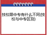 技校跟中专有什么不同(技校与中专区别)