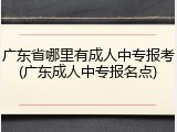 广东省哪里有成人中专报考(广东成人中专报名点)