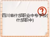 四川省什邡职业中专学校(什邡职中)