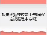 保定虎振技校是中专吗(保定虎振是中专吗)