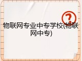 物联网专业中专学校(物联网中专)