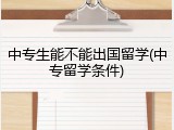中专生能不能出国留学(中专留学条件)