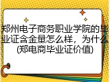 郑州电子商务职业学院的毕业证含金量怎么样，为什么(郑电商毕业证价值)