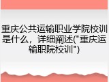 重庆公共运输职业学院校训是什么，详细阐述("重庆运输职院校训")