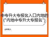 中专升大专报名入口内地的("内地中专升大专报名")