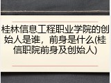 桂林信息工程职业学院的创始人是谁，前身是什么(桂信职院前身及创始人)