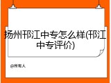 扬州邗江中专怎么样(邗江中专评价)