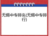 无锡中专排名(无锡中专排行)