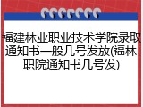 福建林业职业技术学院录取通知书一般几号发放(福林职院通知书几号发)