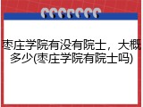 枣庄学院有没有院士，大概多少(枣庄学院有院士吗)