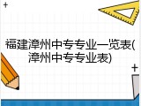 福建漳州中专专业一览表(漳州中专专业表)