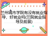 兰州城市学院有没有就业指导，好就业吗(兰院就业指导及前景)