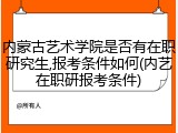 内蒙古艺术学院是否有在职研究生,报考条件如何(内艺在职研报考条件)