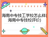 海南中专技工学校怎么样(海南中专技校评价)