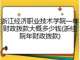 浙江经济职业技术学院一年财政拨款大概多少钱(浙经院年财政拨款)