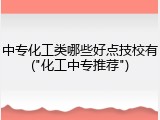 中专化工类哪些好点技校有("化工中专推荐")