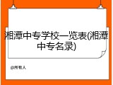 湘潭中专学校一览表(湘潭中专名录)