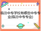 临汾中专学校有哪些中专专业(临汾中专专业)
