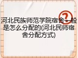河北民族师范学院宿舍一般是怎么分配的(河北民师宿舍分配方式)