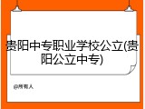贵阳中专职业学校公立(贵阳公立中专)