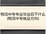 物流中专专业毕业后干什么(物流中专就业方向)