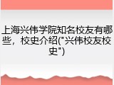 上海兴伟学院知名校友有哪些，校史介绍("兴伟校友校史")
