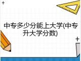 中专多少分能上大学(中专升大学分数)