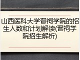 山西医科大学晋祠学院的招生人数和计划解读(晋祠学院招生解析)