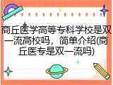 商丘医学高等专科学校是双一流高校吗，简单介绍(商丘医专是双一流吗)
