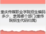 重庆传媒职业学院招生编码多少，隶属哪个部门(重传院招生代码归属)