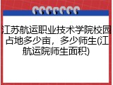 江苏航运职业技术学院校园占地多少亩，多少师生(江航运院师生面积)