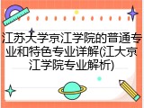 江苏大学京江学院的普通专业和特色专业详解(江大京江学院专业解析)