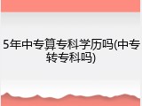 5年中专算专科学历吗(中专转专科吗)