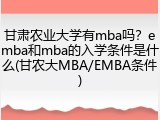 甘肃农业大学有mba吗？emba和mba的入学条件是什么(甘农大MBA/EMBA条件)
