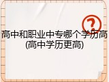 高中和职业中专哪个学历高(高中学历更高)