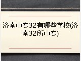 济南中专32有哪些学校(济南32所中专)