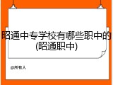 昭通中专学校有哪些职中的(昭通职中)
