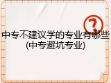 中专不建议学的专业有哪些(中专避坑专业)